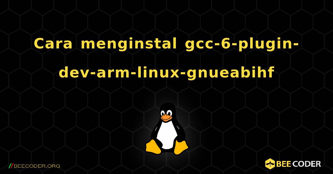 Cara menginstal gcc-6-plugin-dev-arm-linux-gnueabihf . Linux