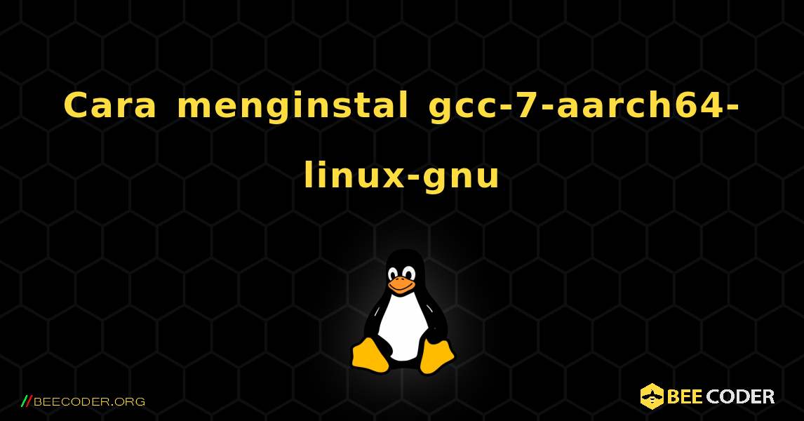 Cara menginstal gcc-7-aarch64-linux-gnu . Linux