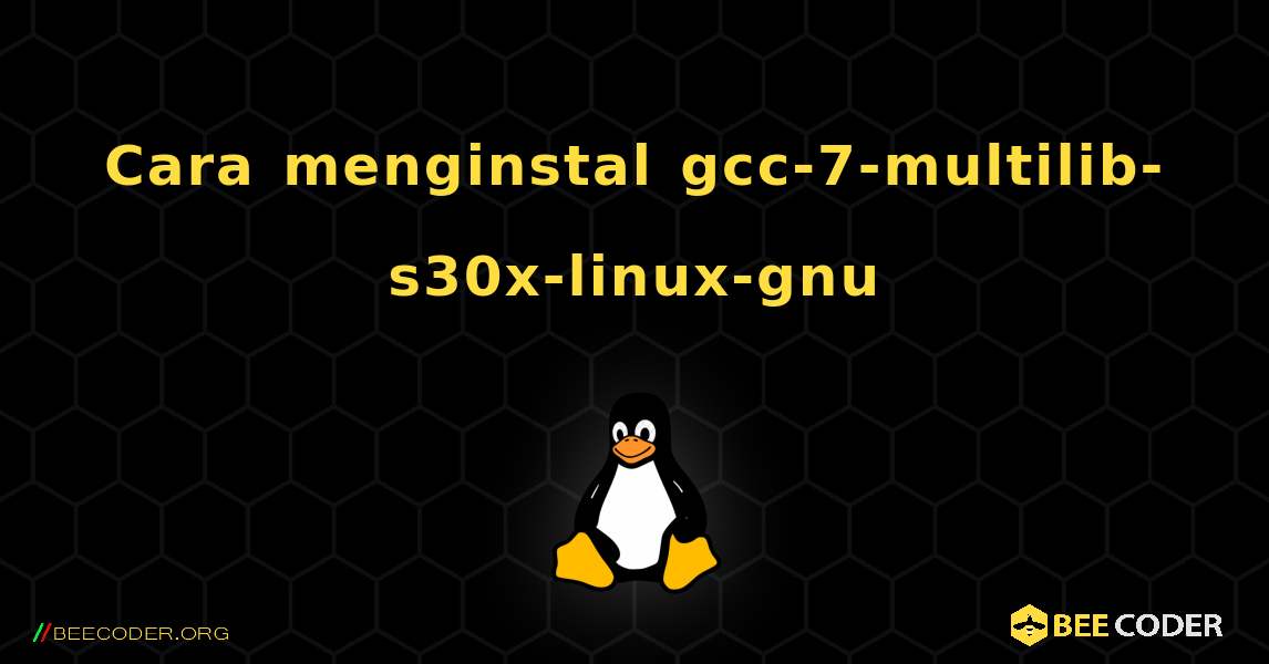 Cara menginstal gcc-7-multilib-s30x-linux-gnu . Linux