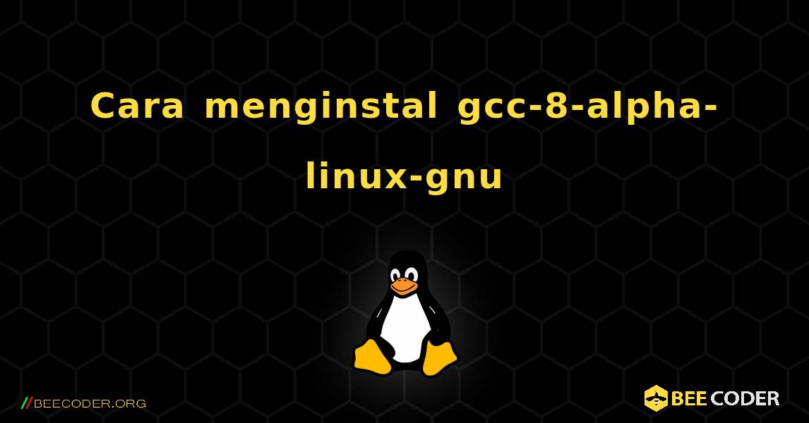 Cara menginstal gcc-8-alpha-linux-gnu . Linux