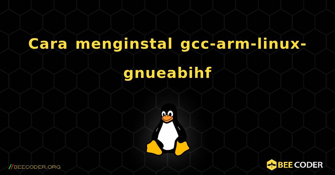 Cara menginstal gcc-arm-linux-gnueabihf . Linux