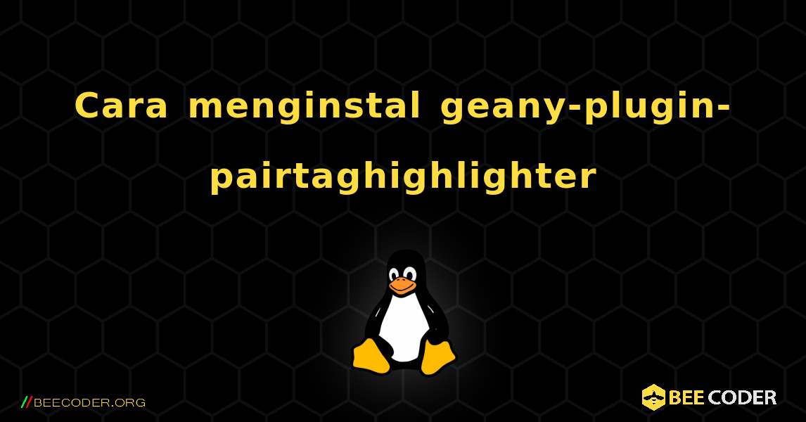 Cara menginstal geany-plugin-pairtaghighlighter . Linux