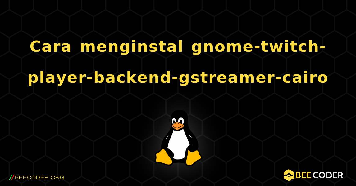 Cara menginstal gnome-twitch-player-backend-gstreamer-cairo . Linux