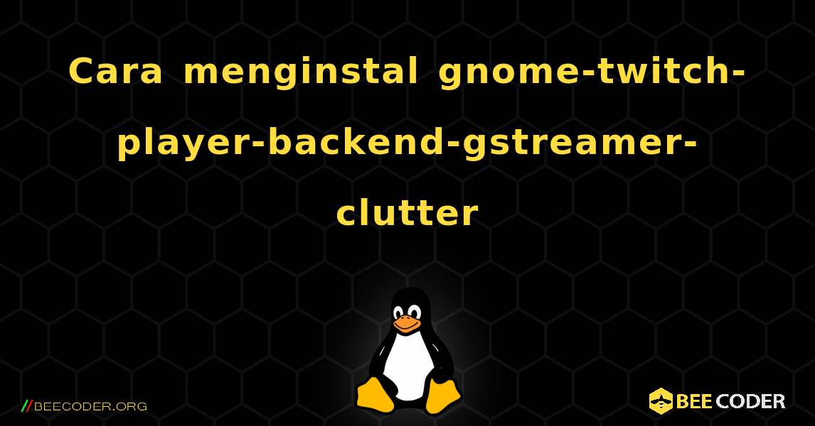 Cara menginstal gnome-twitch-player-backend-gstreamer-clutter . Linux