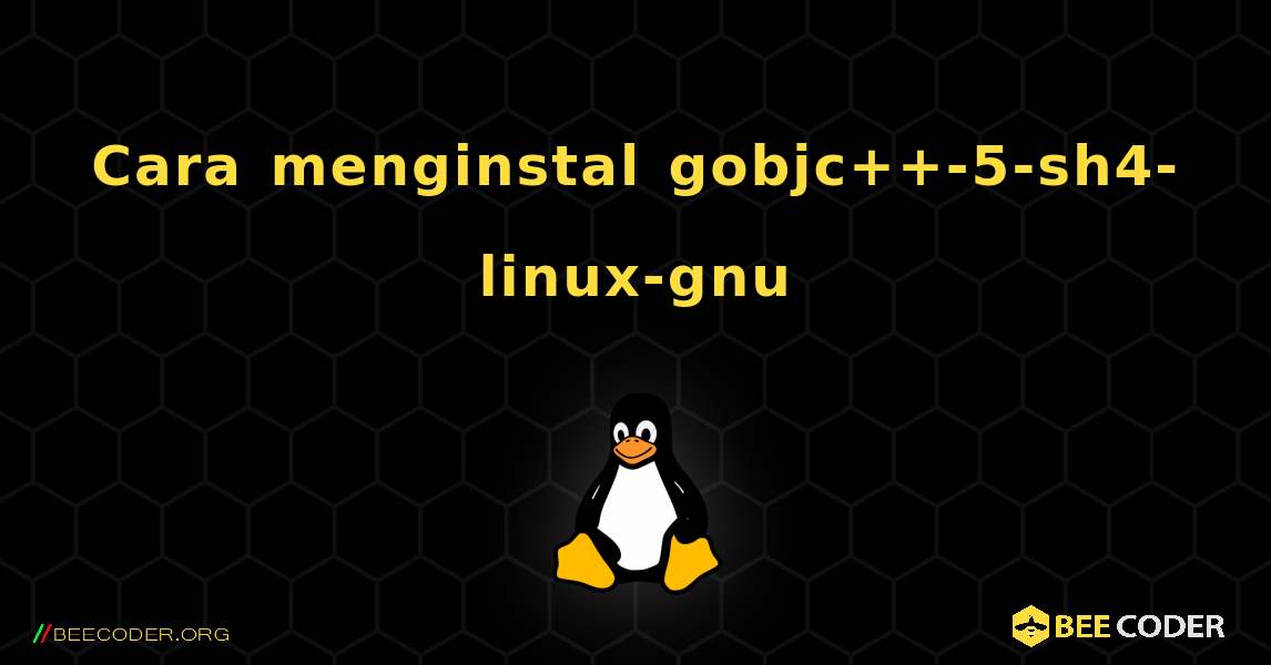 Cara menginstal gobjc++-5-sh4-linux-gnu . Linux