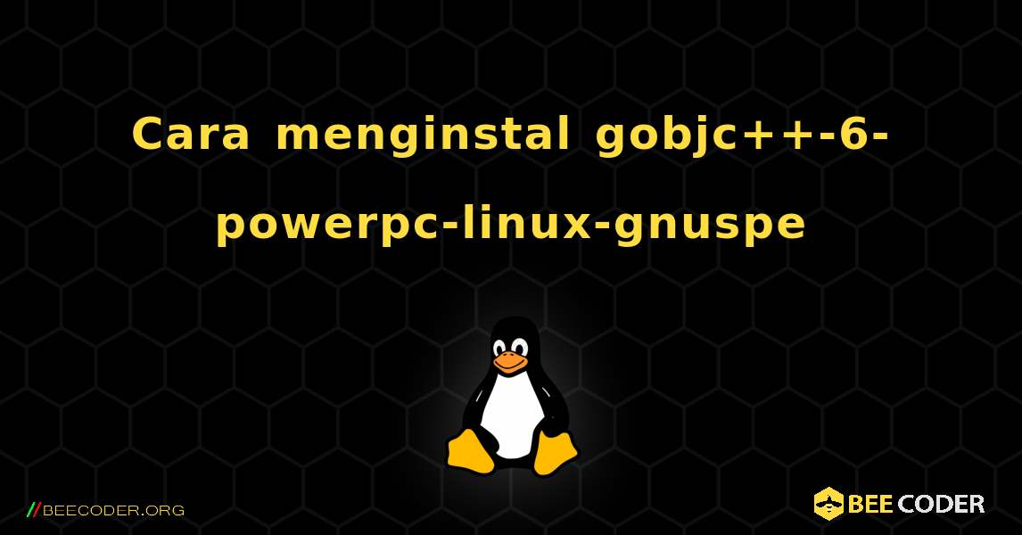 Cara menginstal gobjc++-6-powerpc-linux-gnuspe . Linux