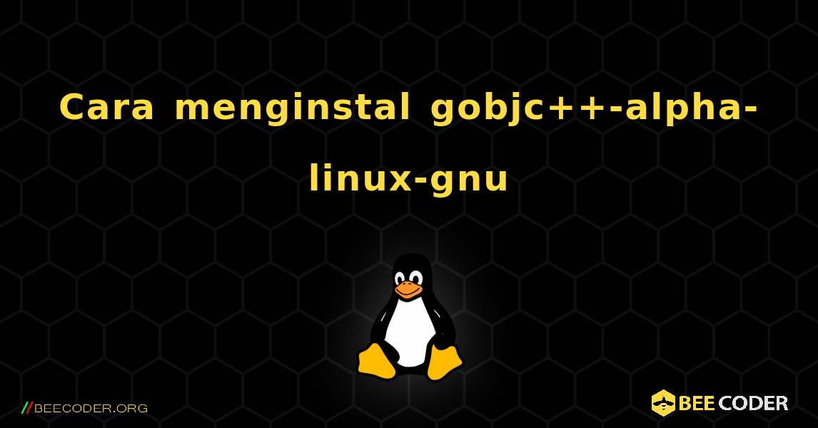 Cara menginstal gobjc++-alpha-linux-gnu . Linux