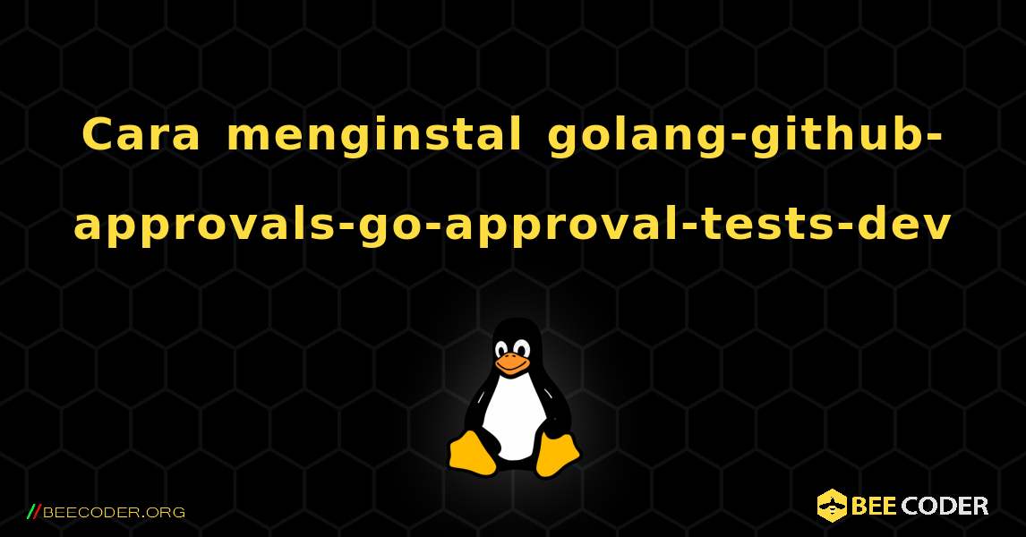 Cara menginstal golang-github-approvals-go-approval-tests-dev . Linux