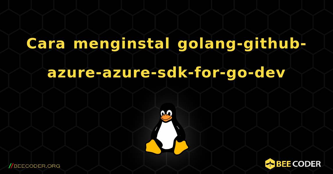 Cara menginstal golang-github-azure-azure-sdk-for-go-dev . Linux