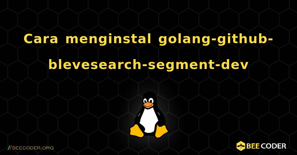 Cara menginstal golang-github-blevesearch-segment-dev . Linux