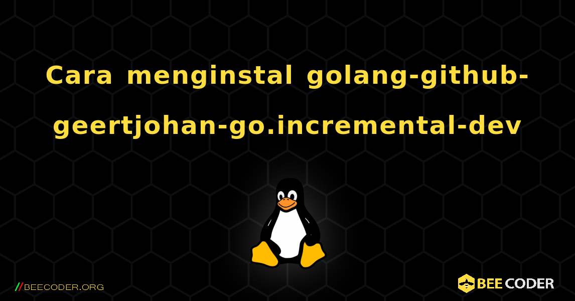 Cara menginstal golang-github-geertjohan-go.incremental-dev . Linux