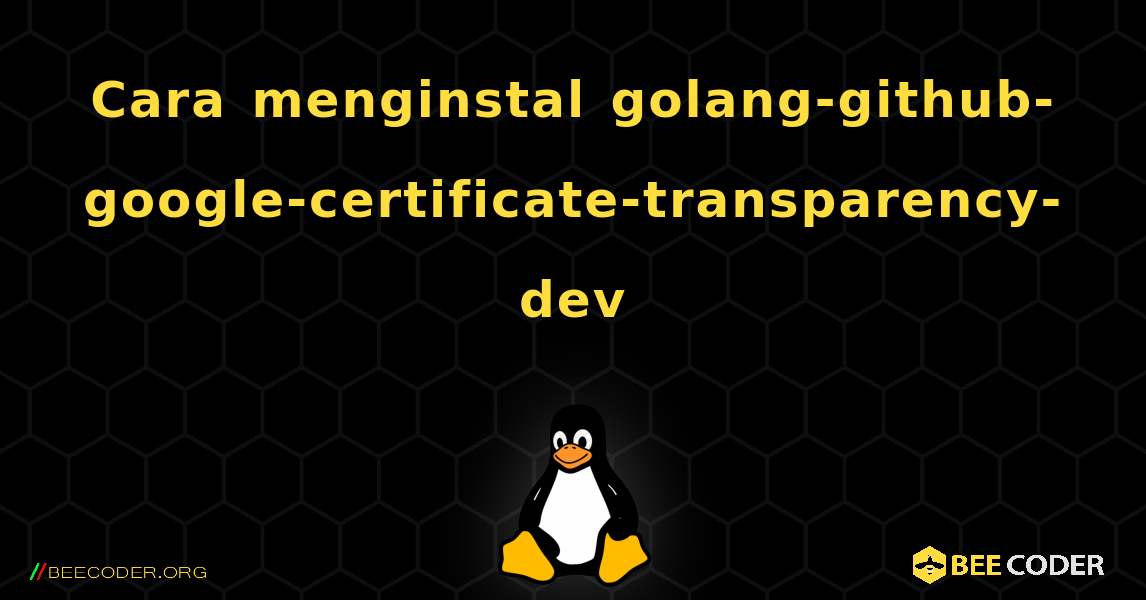 Cara menginstal golang-github-google-certificate-transparency-dev . Linux