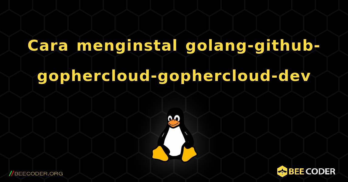 Cara menginstal golang-github-gophercloud-gophercloud-dev . Linux