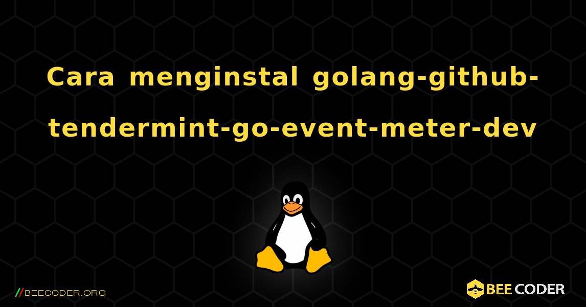 Cara menginstal golang-github-tendermint-go-event-meter-dev . Linux