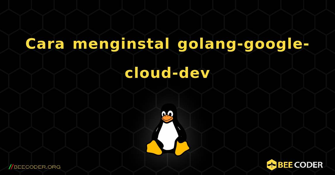 Cara menginstal golang-google-cloud-dev . Linux