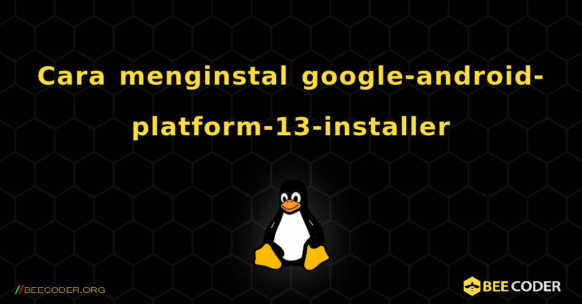 Cara menginstal google-android-platform-13-installer . Linux