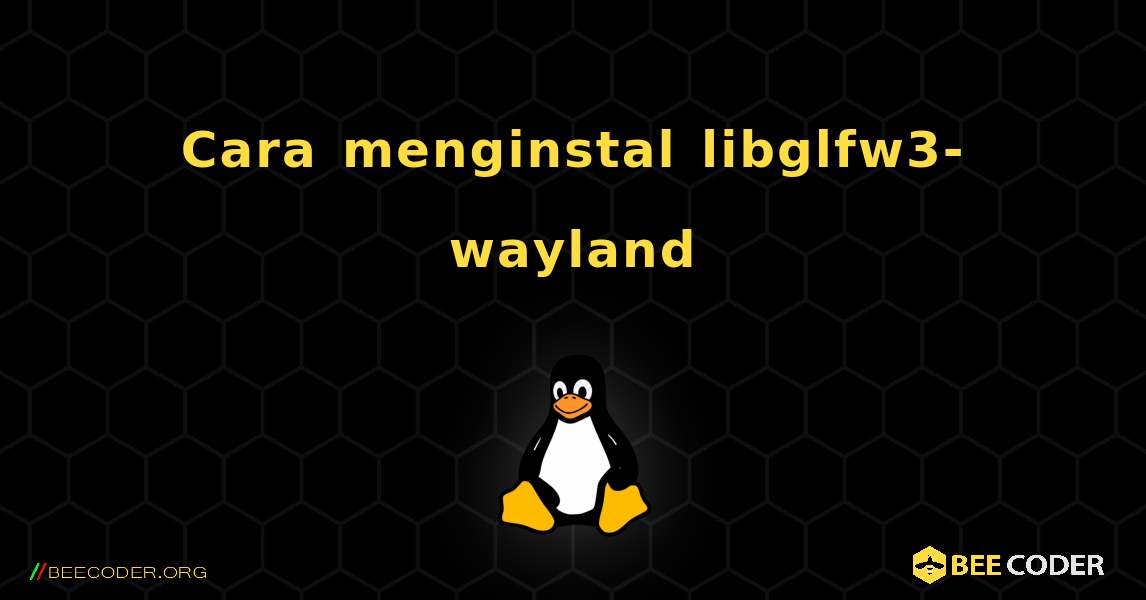 Cara menginstal libglfw3-wayland . Linux