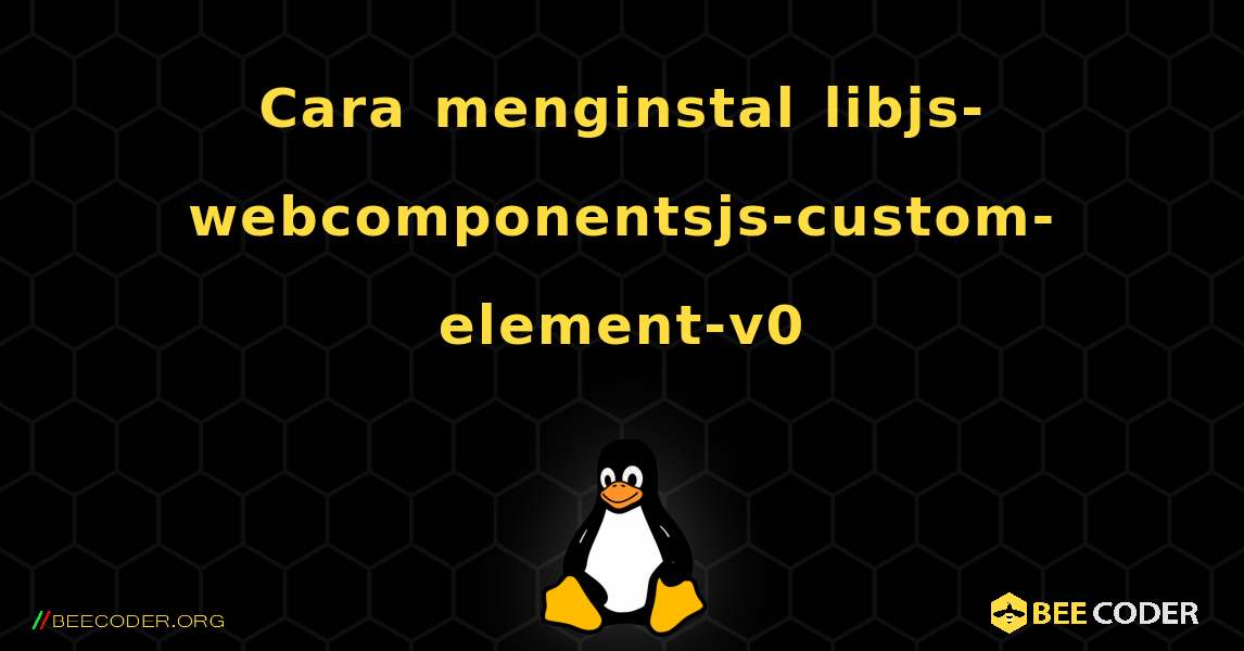 Cara menginstal libjs-webcomponentsjs-custom-element-v0 . Linux
