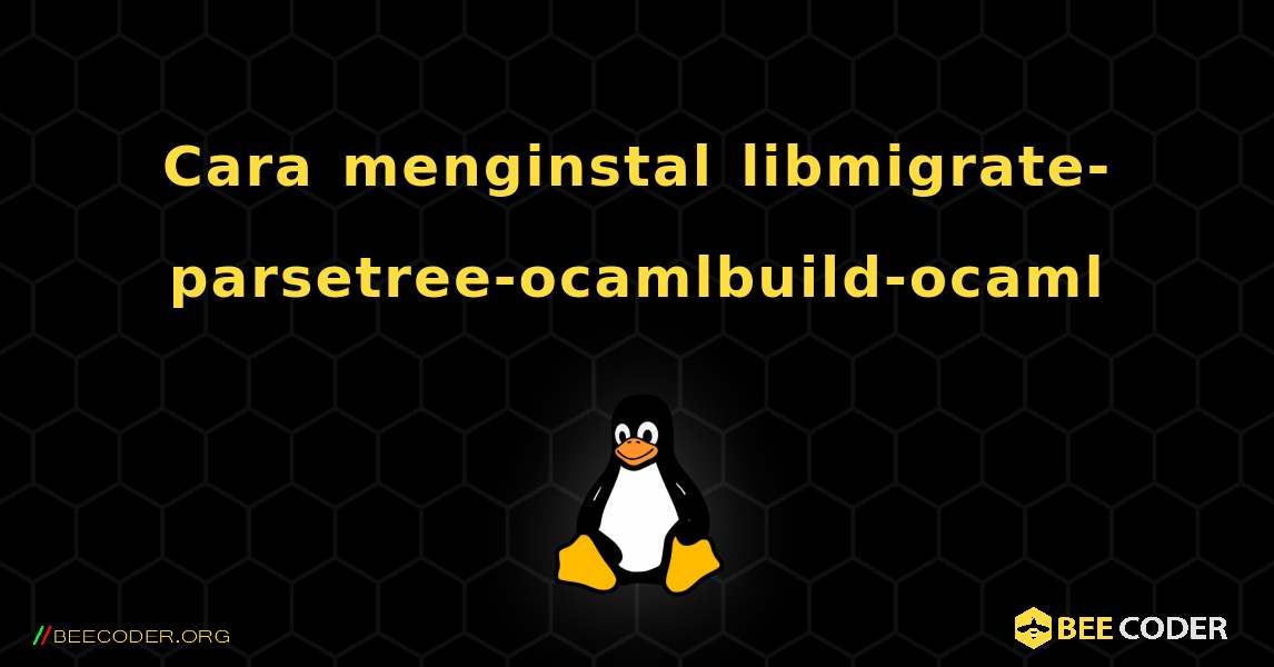 Cara menginstal libmigrate-parsetree-ocamlbuild-ocaml . Linux
