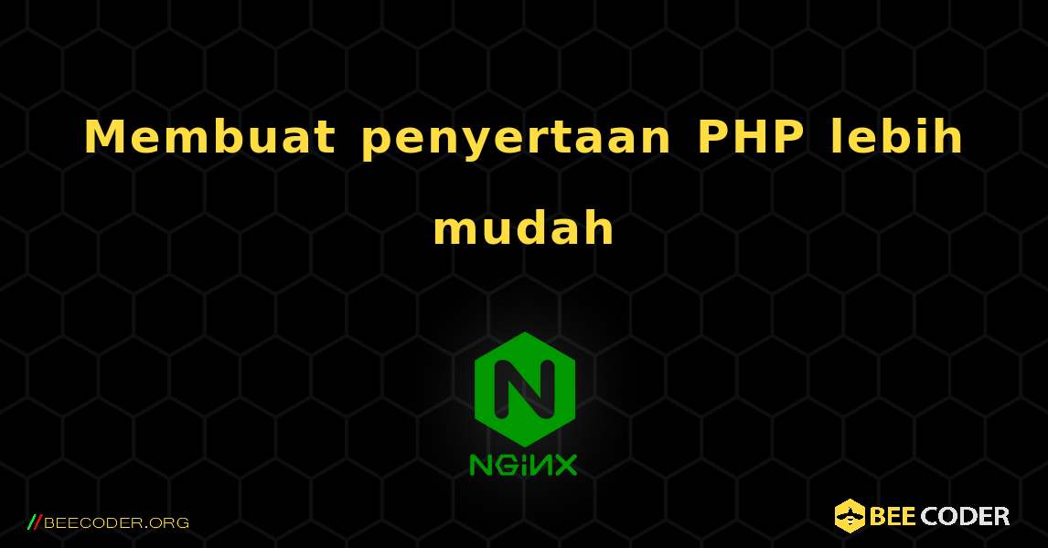 Membuat penyertaan PHP lebih mudah. NGINX