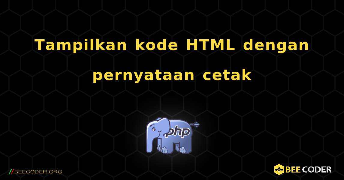 Tampilkan kode HTML dengan pernyataan cetak. PHP