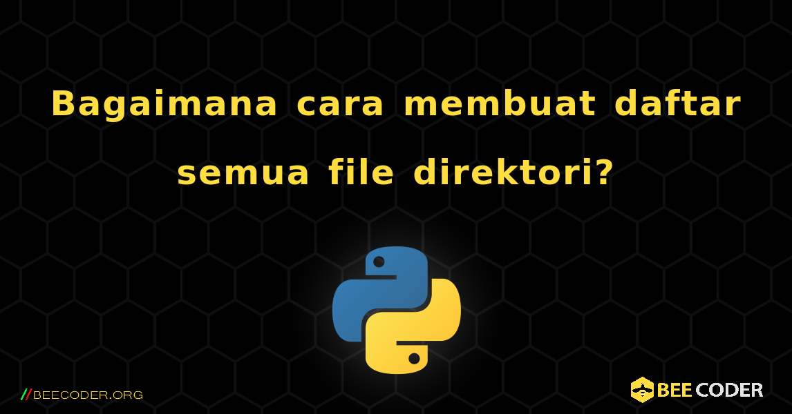 Bagaimana cara membuat daftar semua file direktori?. Python