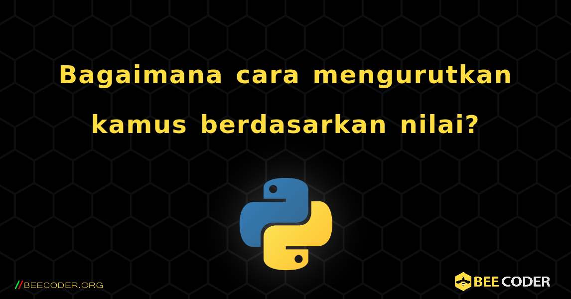 Bagaimana cara mengurutkan kamus berdasarkan nilai?. Python