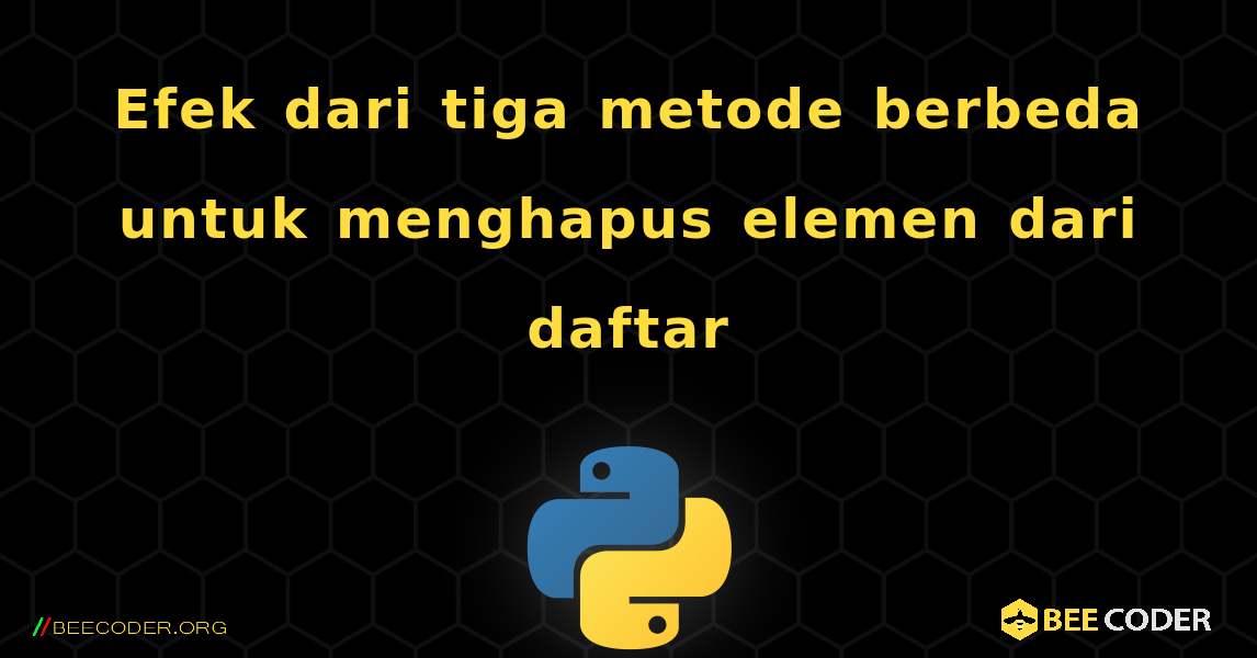 Efek dari tiga metode berbeda untuk menghapus elemen dari daftar. Python