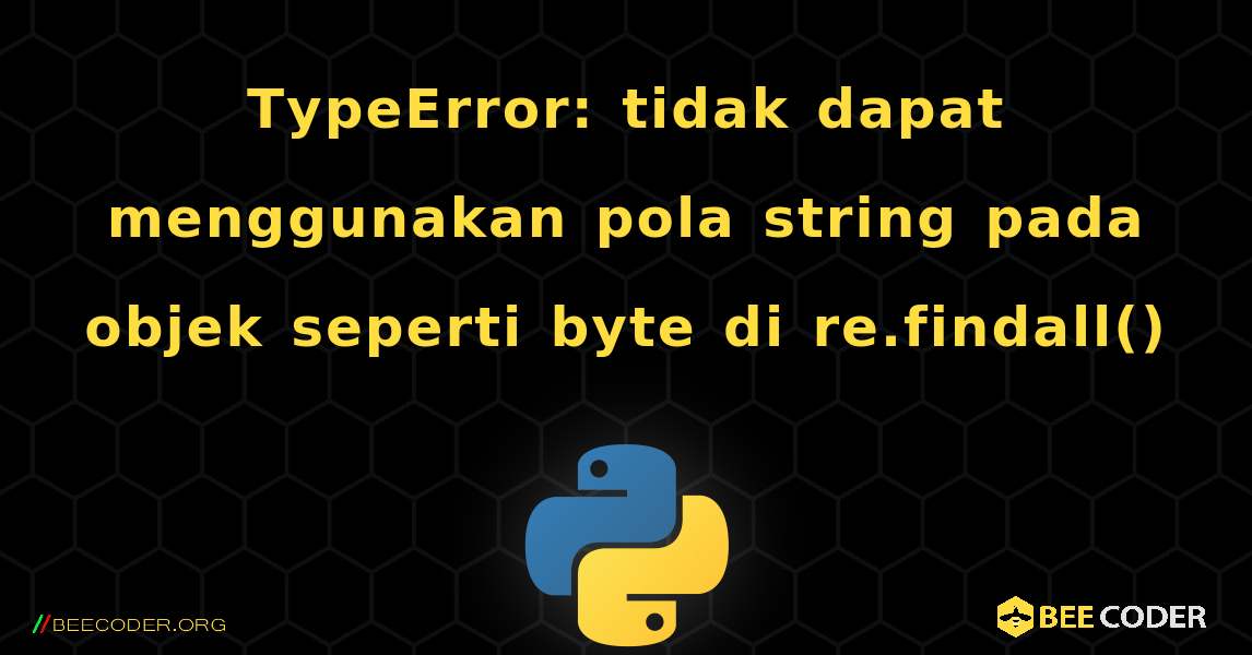 TypeError: tidak dapat menggunakan pola string pada objek seperti byte di re.findall(). Python