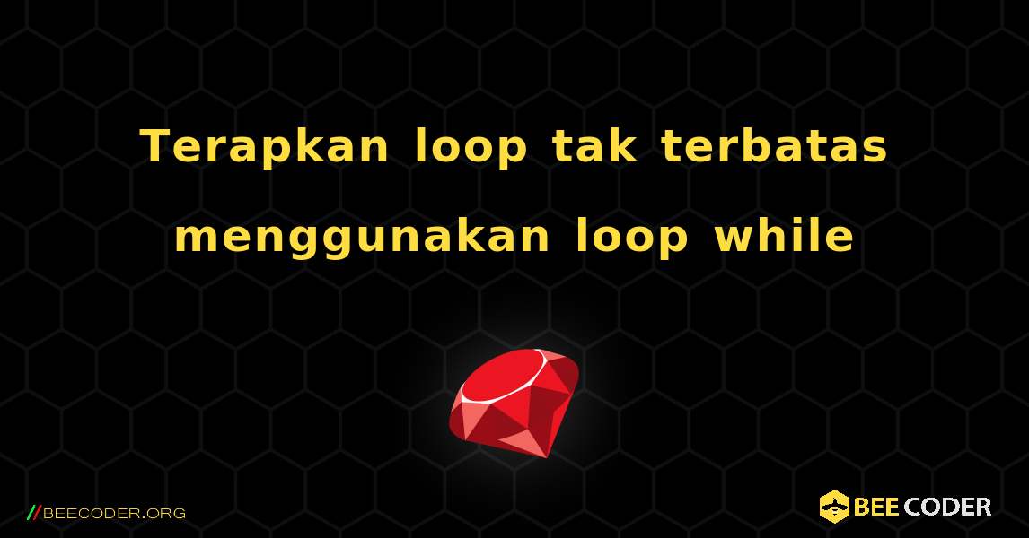 Terapkan loop tak terbatas menggunakan loop while. Ruby