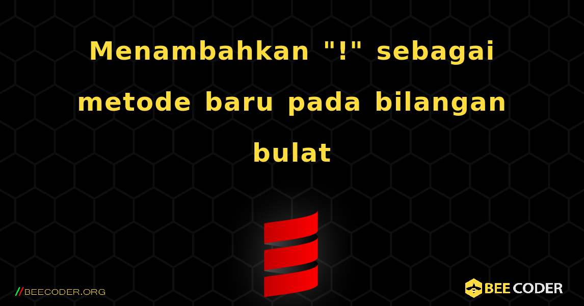 Menambahkan "!" sebagai metode baru pada bilangan bulat. Scala