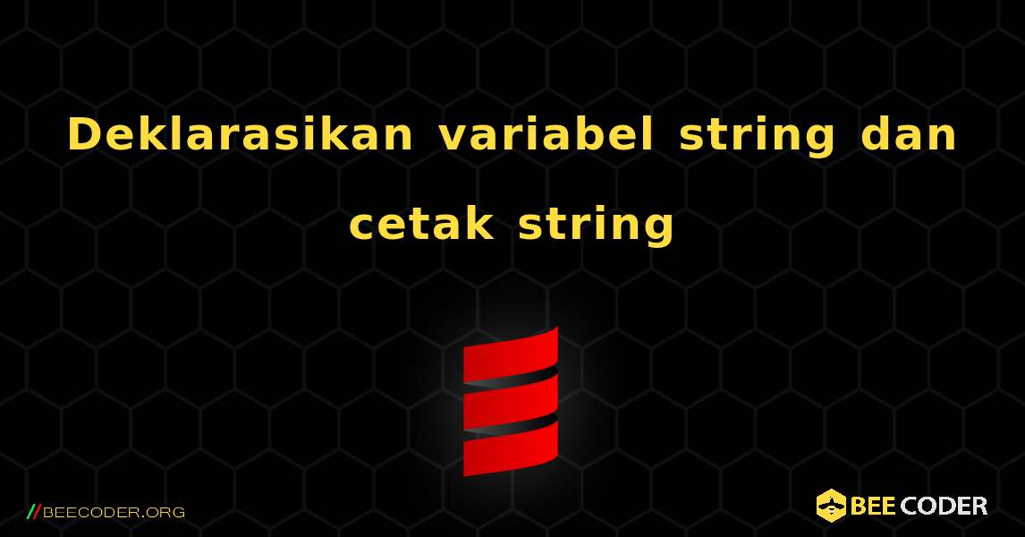 Deklarasikan variabel string dan cetak string. Scala