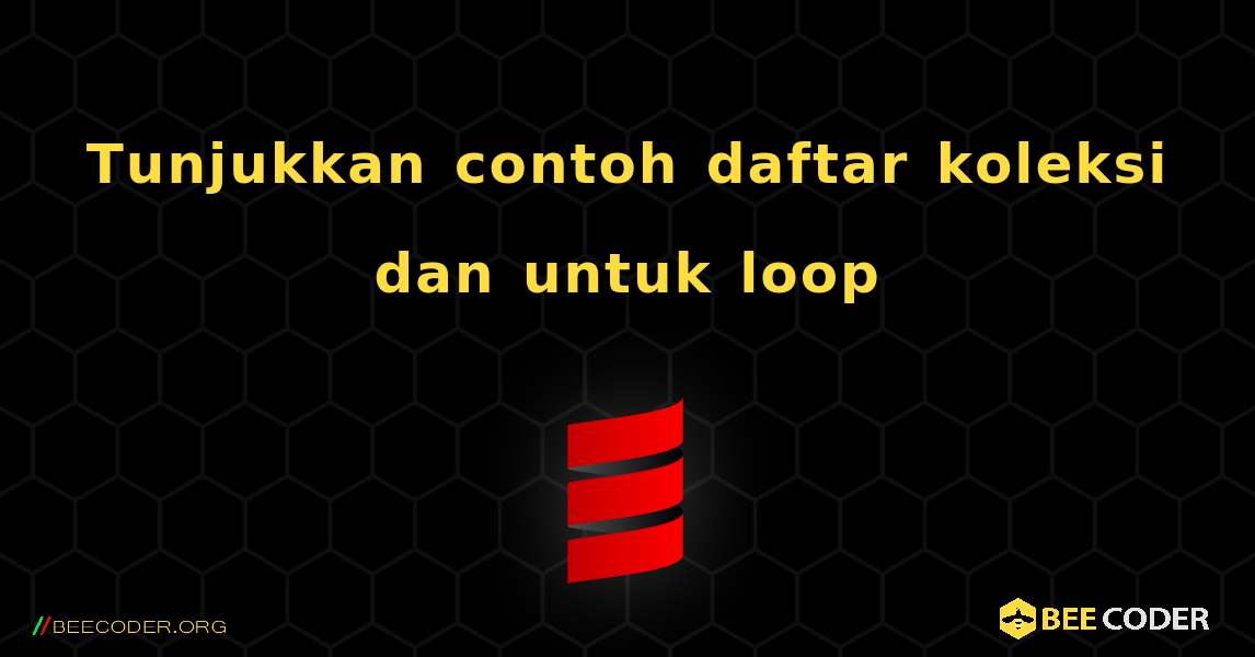 Tunjukkan contoh daftar koleksi dan untuk loop. Scala