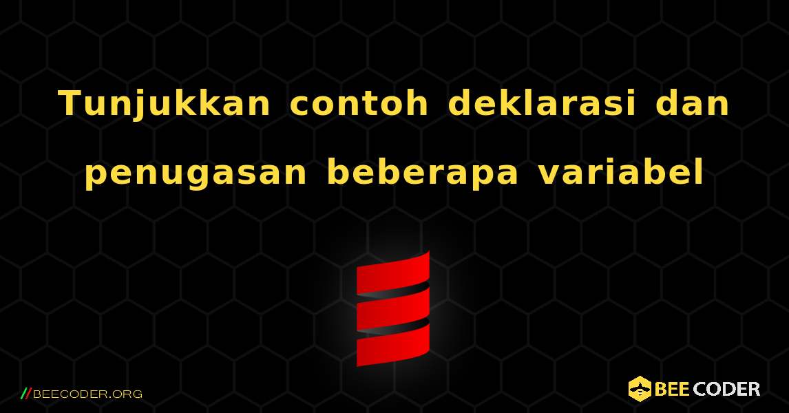 Tunjukkan contoh deklarasi dan penugasan beberapa variabel. Scala