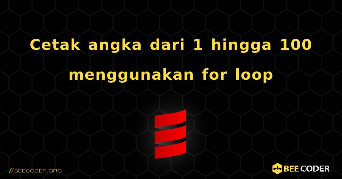 Cetak angka dari 1 hingga 100 menggunakan for loop. Scala