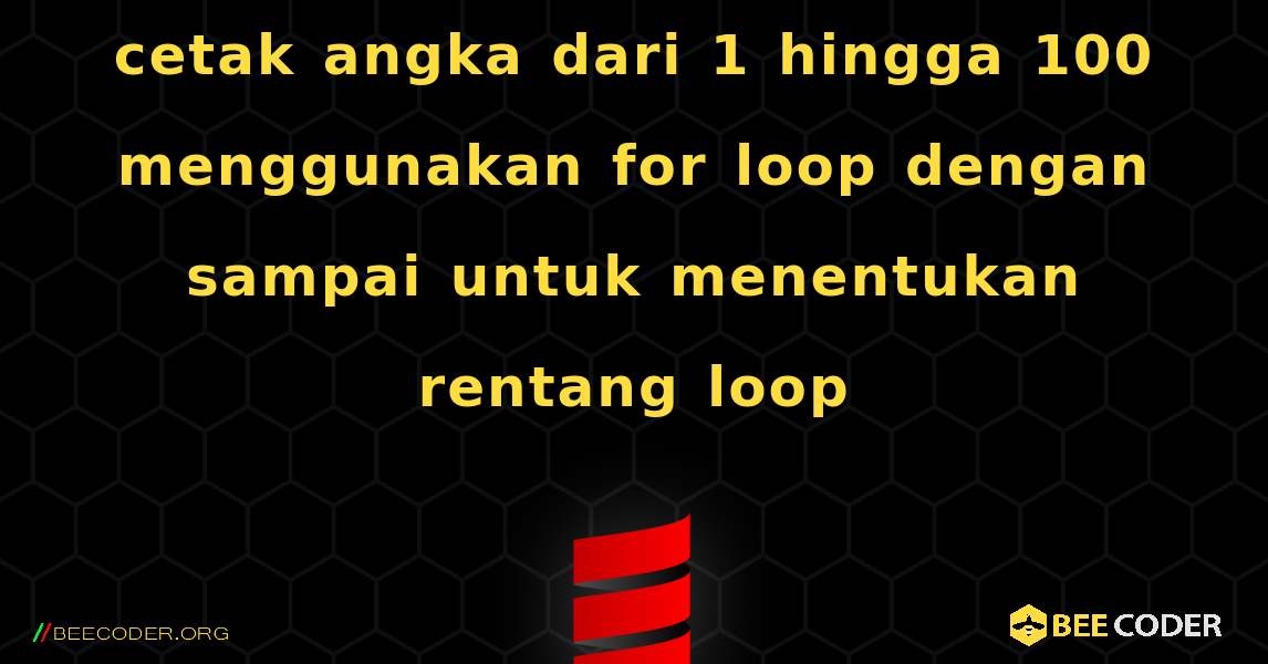 cetak angka dari 1 hingga 100 menggunakan for loop dengan sampai untuk menentukan rentang loop. Scala