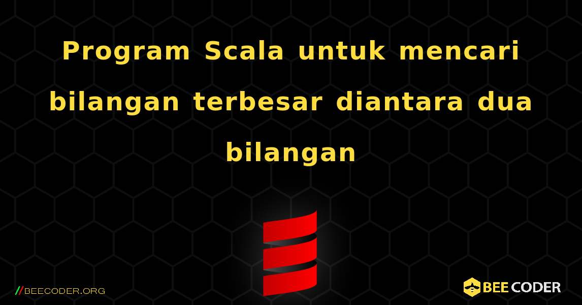 Program Scala untuk mencari bilangan terbesar diantara dua bilangan. Scala