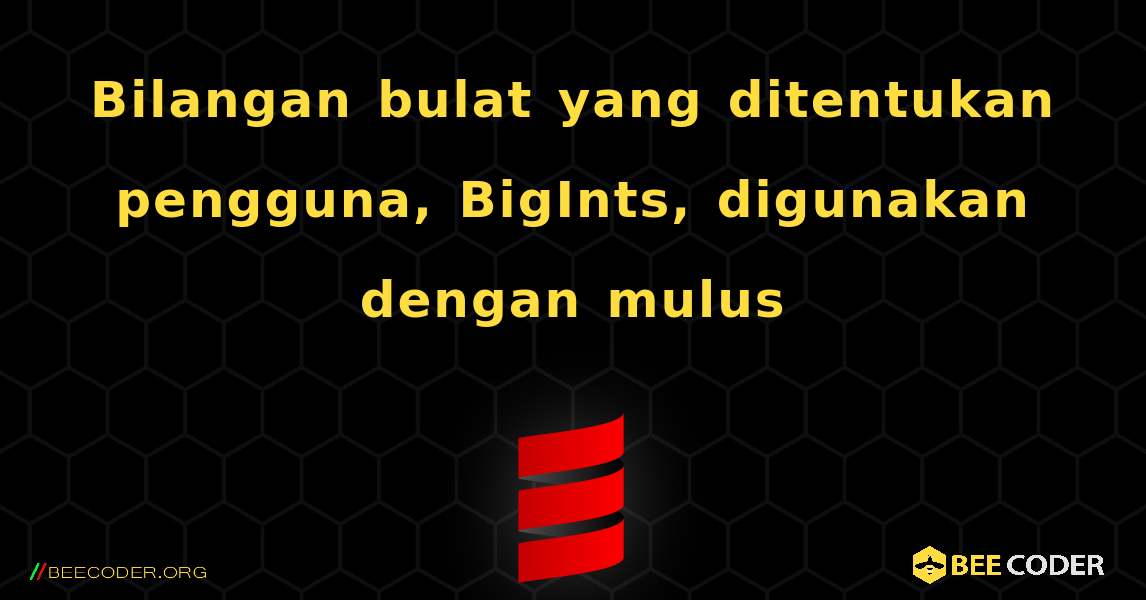 Bilangan bulat yang ditentukan pengguna, BigInts, digunakan dengan mulus. Scala