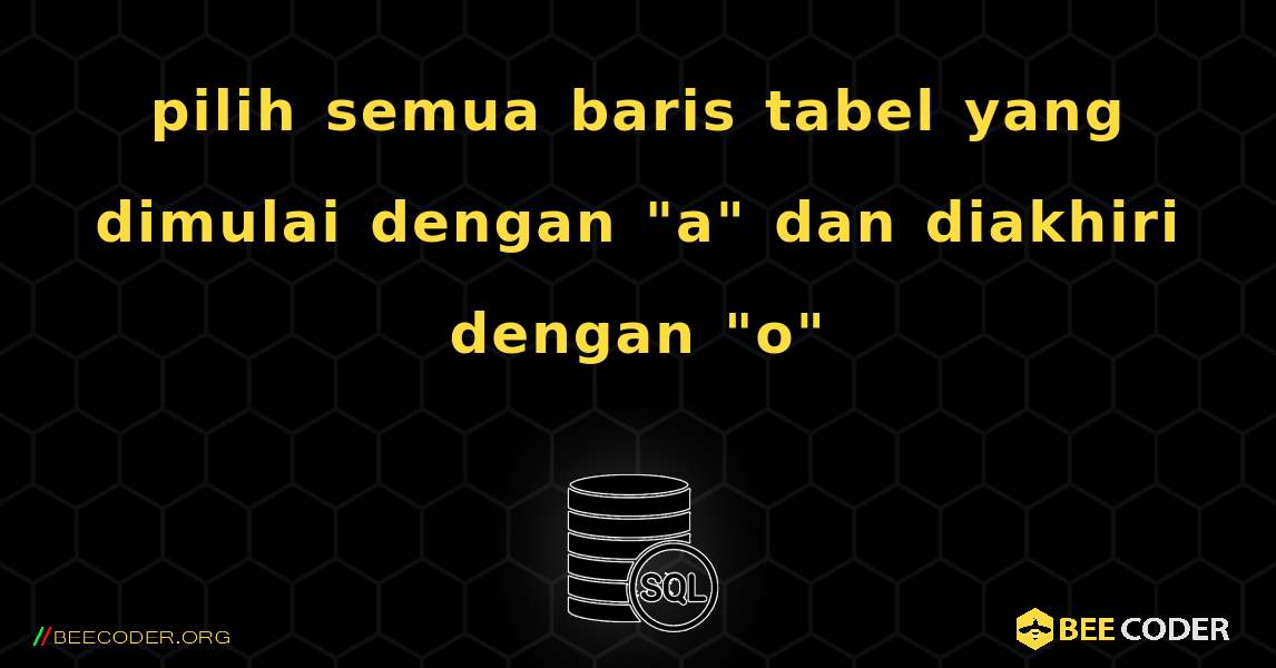 pilih semua baris tabel yang dimulai dengan "a" dan diakhiri dengan "o". SQL