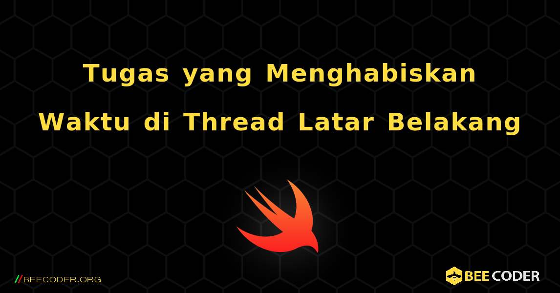 Tugas yang Menghabiskan Waktu di Thread Latar Belakang. Swift