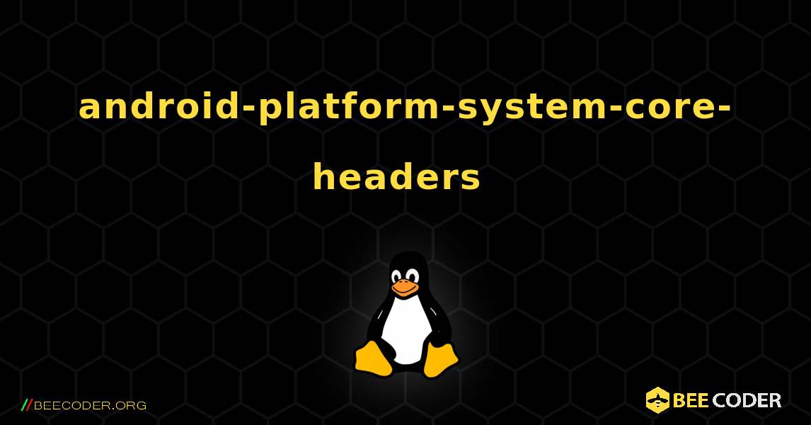 android-platform-system-core-headers  のインストール方法. Linux