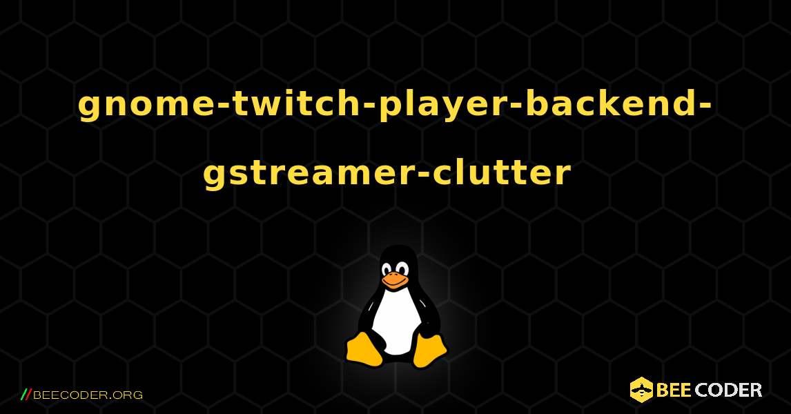 gnome-twitch-player-backend-gstreamer-clutter  のインストール方法. Linux