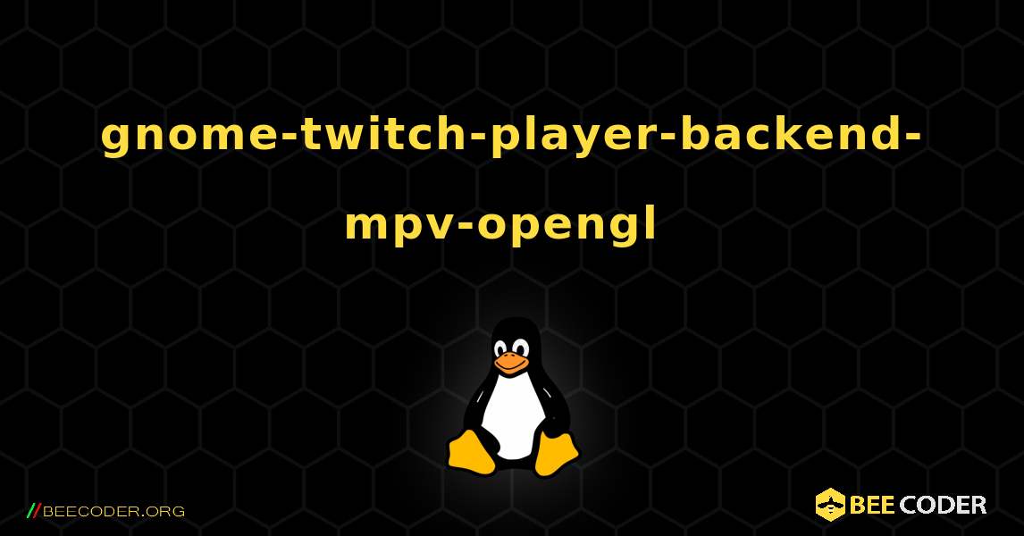 gnome-twitch-player-backend-mpv-opengl  のインストール方法. Linux