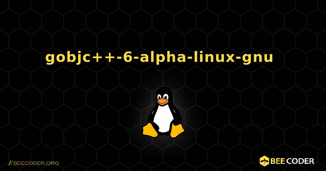 gobjc++-6-alpha-linux-gnu  のインストール方法. Linux