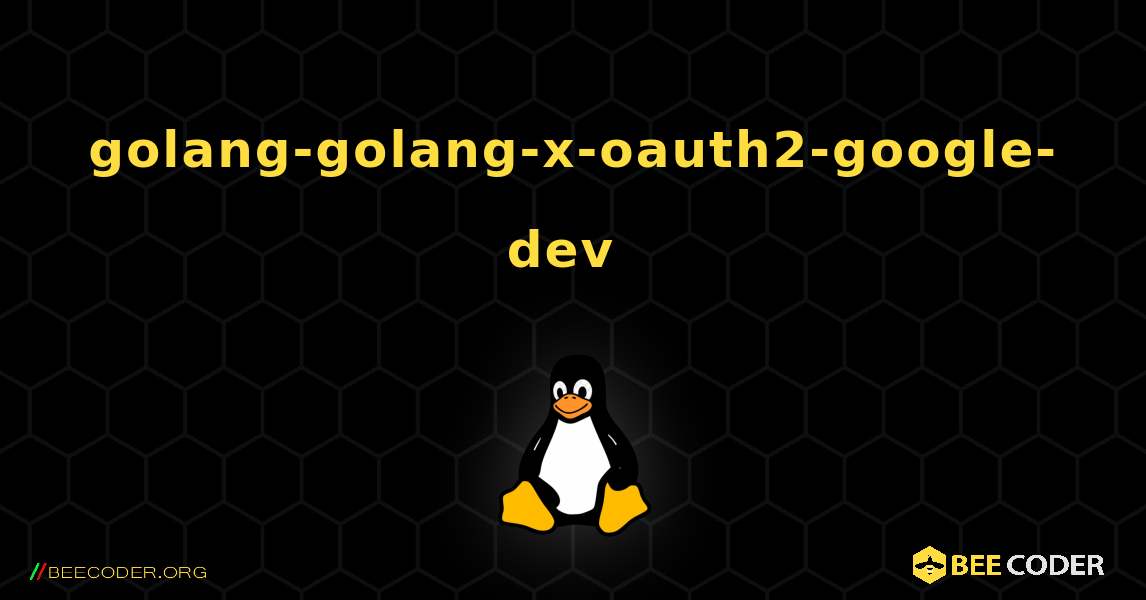 golang-golang-x-oauth2-google-dev  のインストール方法. Linux