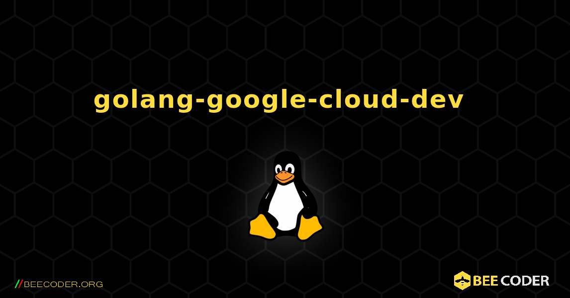 golang-google-cloud-dev  のインストール方法. Linux