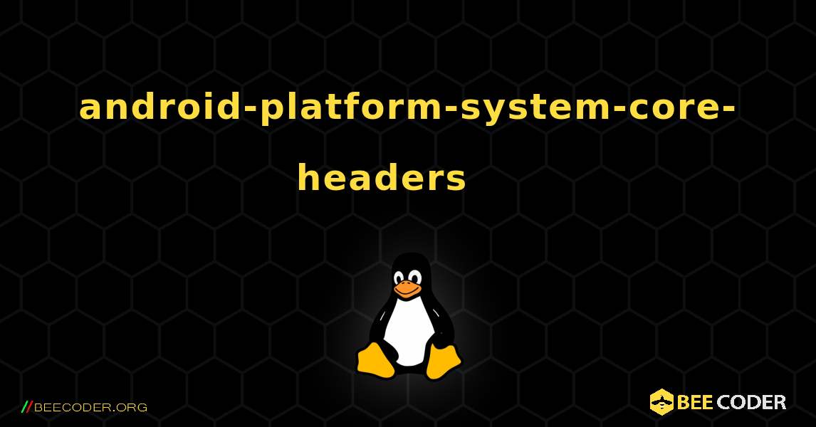 android-platform-system-core-headers 를 설치하는 방법. Linux