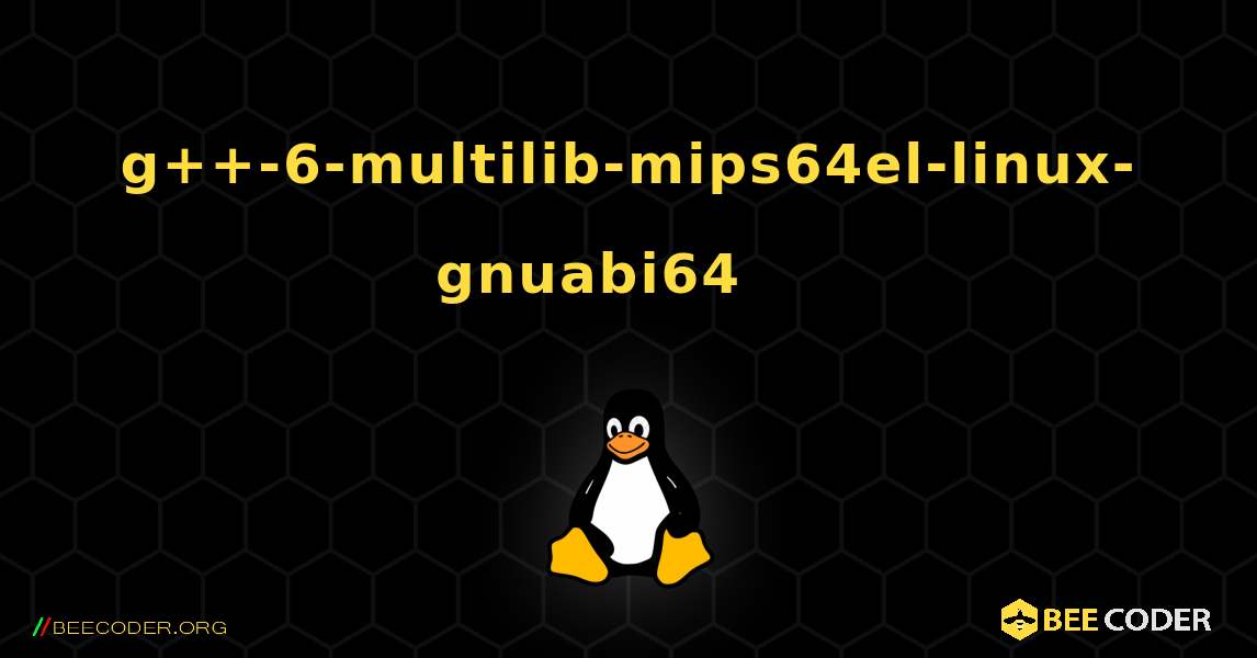 g++-6-multilib-mips64el-linux-gnuabi64 를 설치하는 방법. Linux