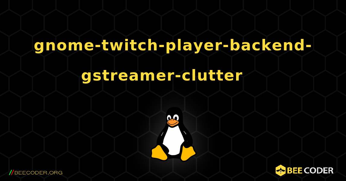 gnome-twitch-player-backend-gstreamer-clutter 를 설치하는 방법. Linux