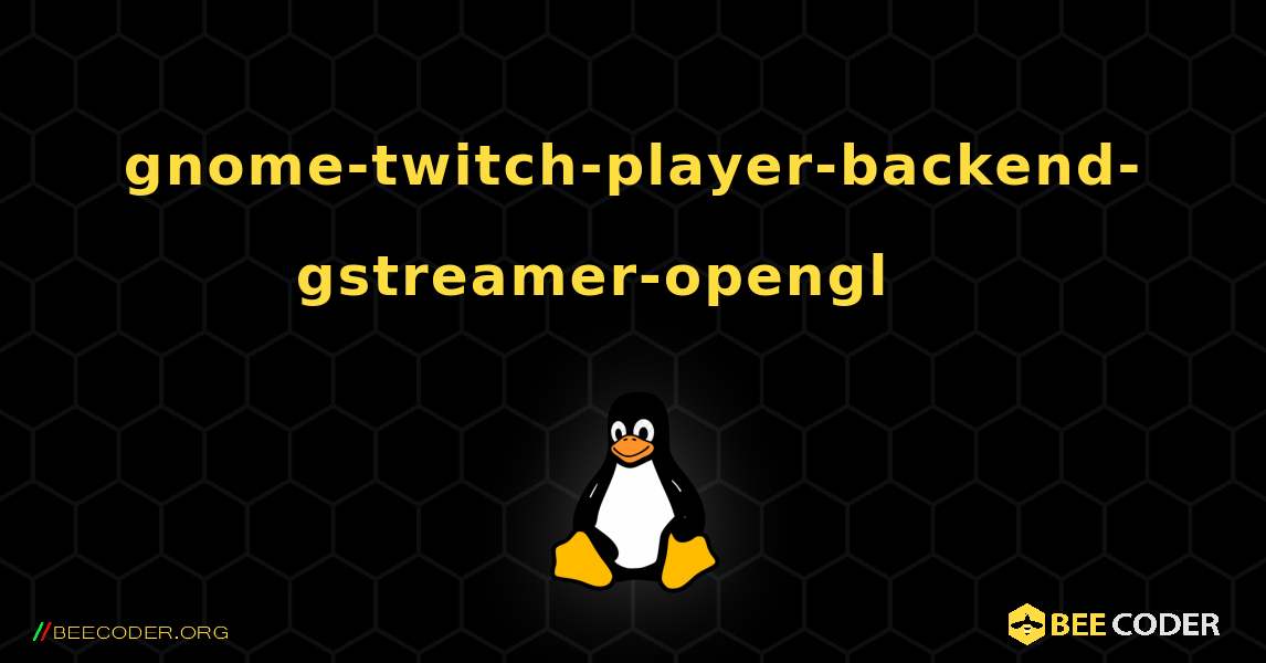 gnome-twitch-player-backend-gstreamer-opengl 를 설치하는 방법. Linux